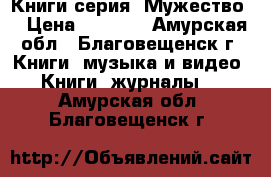 Книги серия “Мужество“ › Цена ­ 3 500 - Амурская обл., Благовещенск г. Книги, музыка и видео » Книги, журналы   . Амурская обл.,Благовещенск г.